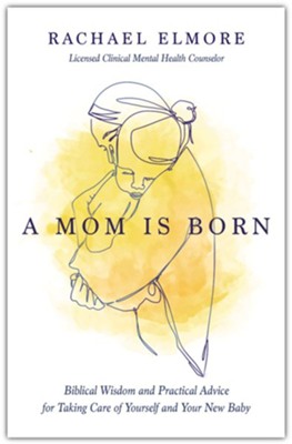 A Mom Is Born: Biblical Wisdom and Practical Advice for Taking Care of Yourself and Your New Baby  -     By: Rachael Elmore
