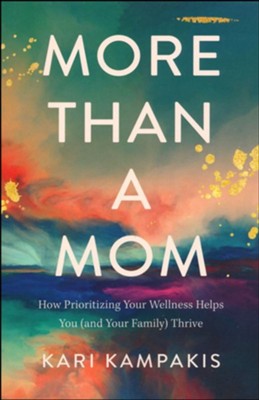 More Than a Mom: How Prioritizing Your Wellness Helps You (and Your Family) Thrive  -     By: Kari Kampakis
