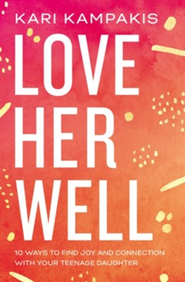 Love Her Well: 10 Ways to Find Joy and Connection with Your Teenage Daughter  -     By: Kari Kampakis
