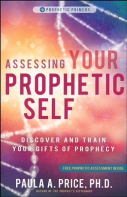 Assessing Your Prophetic Self: Discover and Train Your Gifts of Prophecy  -     By: Paula A. Price Ph.D.

