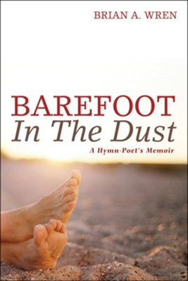 Barefoot in the Dust: A Hymn-Poet's Memoir  -     By: Brian A. Wren
