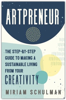 Artpreneur: The Step-by-Step Guide to Making a Sustainable Living from Your Creativity  -     By: Miriam Schulman
