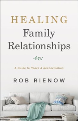 Healing Family Relationships: A Guide to Peace and Reconciliation  -     By: Rob Rienow

