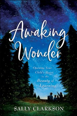 Awaking Wonder: Opening Your Child's Heart to the Beauty of Learning  -     By: Sally Clarkson
