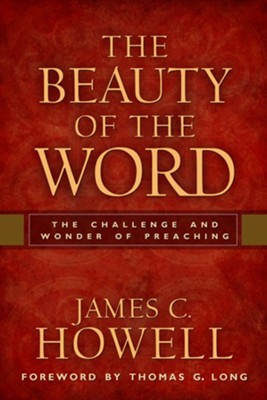 The Beauty of the Word: The Challenge and Wonder of Preaching  -     By: James C. Howell
