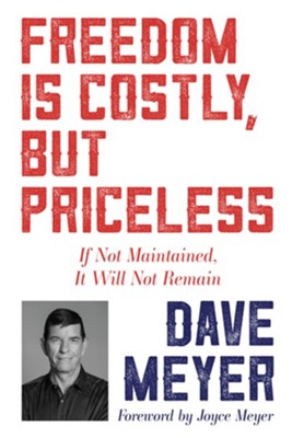 Freedom Is Costly, But Priceless: If Not Maintained, It Will Not Remain  -     By: Dave Meyer
