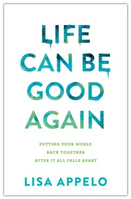 Life Can Be Good Again: Putting Your World Back Together After It All Falls Apart  -     By: Lisa Appelo
