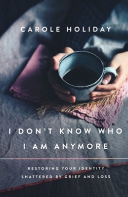 I Don't Know Who I Am Anymore: Restoring Your Identity Shattered by Grief and Loss  -     By: Carole Holiday
