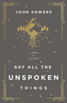 Say All the Unspoken Things: A Book of Letters  -     By: John Sowers
