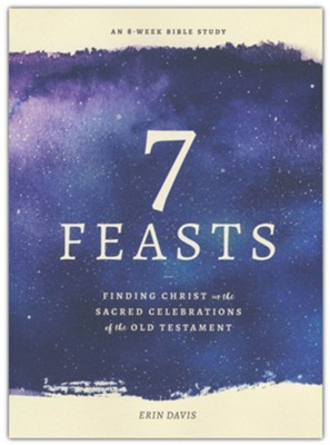 7 Feasts: Finding Christ in the Sacred Celebrations of the Old Testament  -     By: Erin Davis
