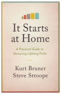 It Starts at Home: A Practical Guide to Nurturing Lifelong Faith  -     By: Kurt Bruner, Steve Stroope
