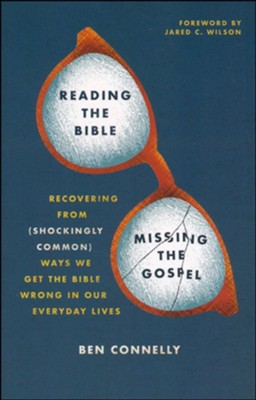 Reading the Bible, Missing the Gospel: Recovering from (Shockingly Common) Ways We Get the Bible Wrong in Our Everyday Lives  -     By: Ben Connelly
