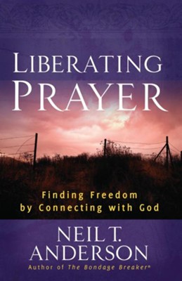 Liberating Prayer: Finding Freedom by Connecting with God - eBook  -     By: Neil T. Anderson
