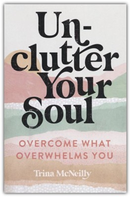 Unclutter Your Soul: Overcome What Overwhelms You  -     By: Trina McNeilly

