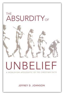 The Absurdity of Unbelief: A Worldview Apologetic of the Christian Faith  -     By: Jeffrey D. Johnson
