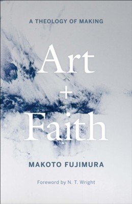 Art and Faith: A Theology of Making - By: Makoto Fujimura 