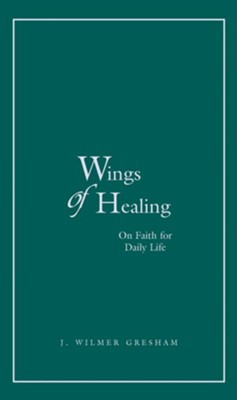 Wings of Healing: On Faith for Daily Life   -     By: J. Wilmer Gresham
