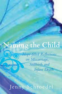 Naming the Child: Hope-filled Reflections on Miscarriage, Stillbirth and Infant Death  -     By: Jenny Schroedel
