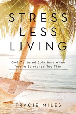 Stress-Less Living: God Centered Solutions When You're Stretched Too Thin  -     By: Tracie Miles
