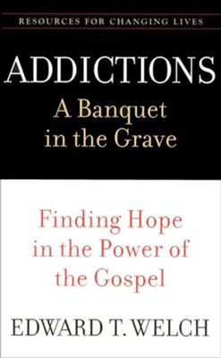 Addictions - A Banquet in the Grave: Finding Hope in the Power of the Gospel  -     By: Edward T. Welch
