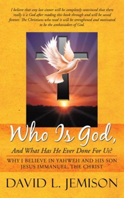 Who Is God, And What Has He Ever Done For Us?: Why I Believe In Yahweh And His Son Jesus Immanuel, The Christ - eBook  -     By: David L. Jemison
