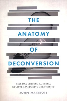 The Anatomy of Deconversion: Keys to a Lifelong Faith in a Culture Abandoning Christianity  -     By: John Marriott
