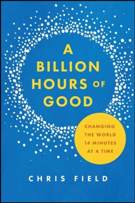 A Billion Hours of Good: Changing the World 14 Minutes at a Time  -     By: Chris Field
