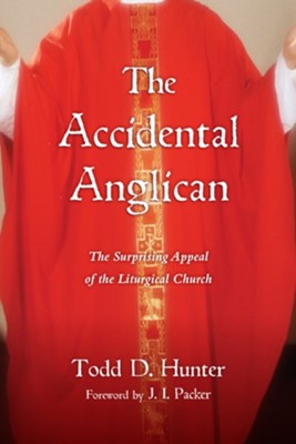 The Accidental Anglican: The Surprising Appeal of the Liturgical Church - eBook  -     By: Todd D. Hunter
