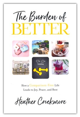 The Burden of Better: How a Comparison-Free Life Leads to Joy, Peace, and Rest  -     By: Heather Creekmore
