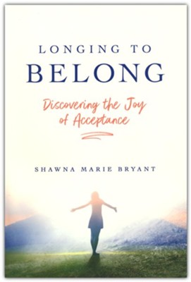 Longing to Belong: Discovering the Joy of Acceptance  -     By: Shawna Marie Bryant
