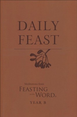 Daily Feast: Meditations from Feasting on the Word, Year B  -     Edited By: Kathleen Long Bostrom, Elizabeth F. Caldwell