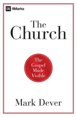 The Church: The Gospel Made Visible - eBook  -     By: Mark Dever
