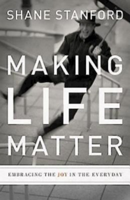 Making Life Matter: Embracing the Joy in the Everyday - eBook  -     By: Shane Stanford
