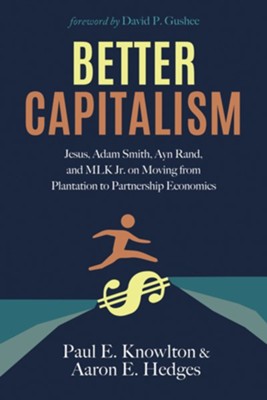 Better Capitalism: Jesus, Adam Smith, Ayn Rand, and MLK Jr. on Moving from Plantation to Partnership Economics  -     By: Paul E. Knowlton, Aaron E. Hedges
