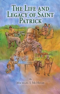 The Life and Legacy of Saint Patrick   -     By: Michael J. McHugh
