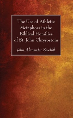 The Use of Athletic Metaphors in the Biblical Homilies of St. John Chrysostom  -     By: John Alexander Sawhill
