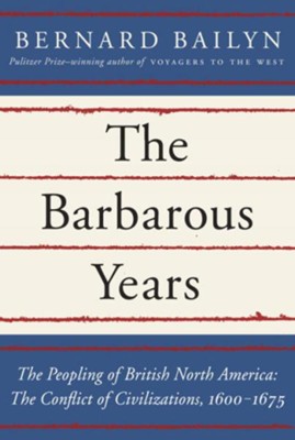 The Barbarous Years: The Peopling of British North America: The Conflict of Civilizations, 1600-1675 - eBook  -     By: Bernard Bailyn
