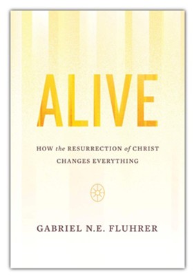Alive: How the Resurrection of Christ Changes Everything  -     By: Gabriel N.E. Fluhrer
