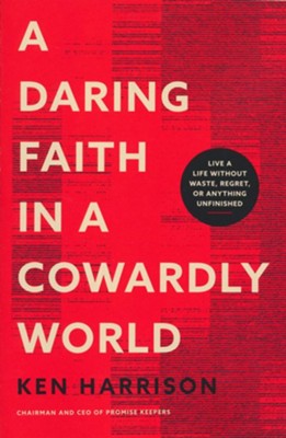 A Daring Faith in a Cowardly World: Live a Life Without Waste, Regret, or Anything Unfinished  -     By: Ken Harrison
