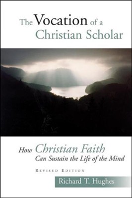 The Vocation of a Christian Scholar: Or How Christian Life Can Sustain the Life of the Mind, 2d, ed.  -     By: Richard T. Hughes
