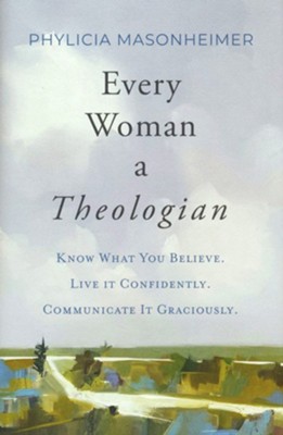 Every Woman a Theologian: Know What You Believe. Live It Confidently. Communicate It Graciously.  -     By: Phylicia Masonheimer
