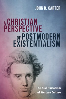 A Christian Perspective of Postmodern Existentialism  -     By: John D. Carter

