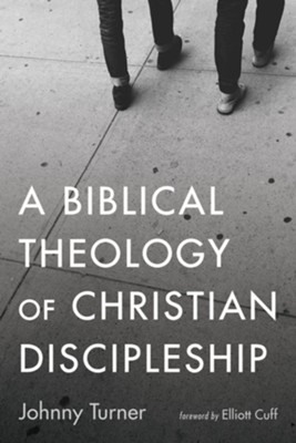 A Biblical Theology of Christian Discipleship  -     By: Johnny Turner & Elliott Cuff
