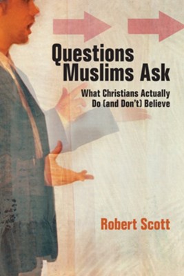 Questions Muslims Ask: What Christians Actually Do (and Don't) Believe - eBook  -     By: Robert Scott
