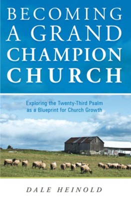 Becoming a Grand Champion Church: Exploring the Twenty-Third Psalm as a Blueprint for Church Growth - eBook  -     By: Dale Heinold
