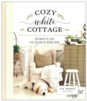 Cozy White Cottage: 100 Ways to Love the Feeling of Being Home  -     By: Liz Marie Galvan
