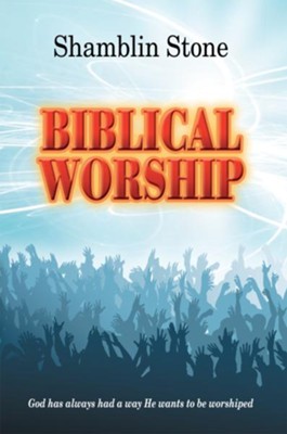 Biblical Worship: God has always had a way He wants to be worshiped - eBook  -     By: Shamblin Stone
