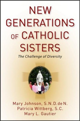New Generations of Catholic Sisters: The Challenge of Diversity  -     By: Mary Johnson, Patricia Wittberg, Mary Gautier
