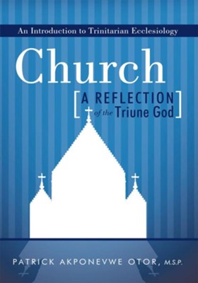 Church: A Reflection of the Triune God: An Introduction to Trinitarian Ecclesiology - eBook  -     By: Patrick Akponevwe Otor M.S.P.
