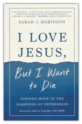 I Love Jesus, but I Want to Die: Finding Hope in the Darkness of Depression  -     By: Sarah J. Robinson
